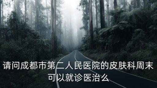 請問成都市第二人民醫院的皮膚科周末可以就診醫治么