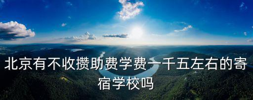 北京明誠外國語學校學費，北京有不收攢助費學費一千五左右的寄宿學校嗎