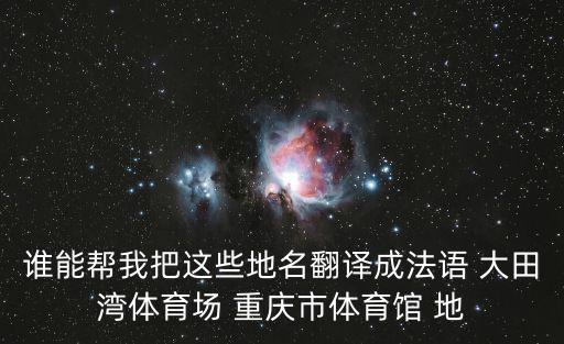 誰能幫我把這些地名翻譯成法語 大田灣體育場 重慶市體育館 地