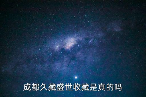 成都久藏盛世收藏是真的嗎