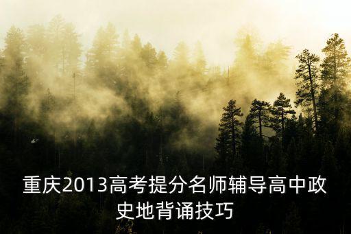重慶2013高考提分名師輔導高中政史地背誦技巧