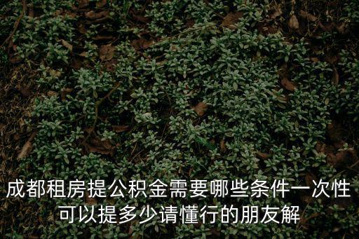 成都租房提公積金需要哪些條件一次性可以提多少請懂行的朋友解