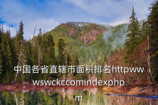 中國各省直轄市面積排名httpwwwswckccomindexphpm