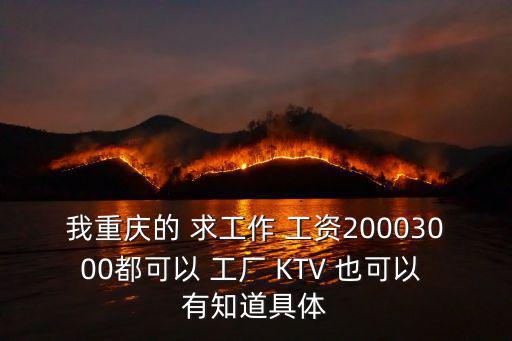 我重慶的 求工作 工資20003000都可以 工廠 KTV 也可以 有知道具體