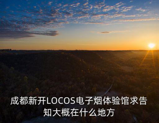 成都新開LOCOS電子煙體驗館求告知大概在什么地方