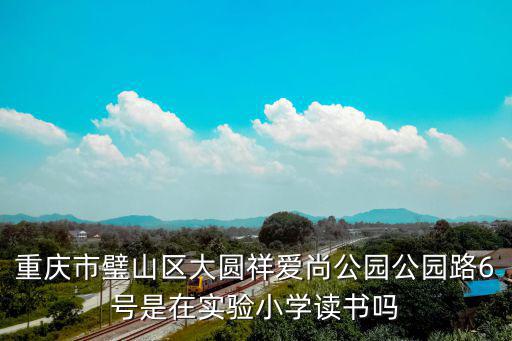 重慶市璧山區新實驗小學大課間，重慶市璧山區新生街82號是劃入的哪所小學