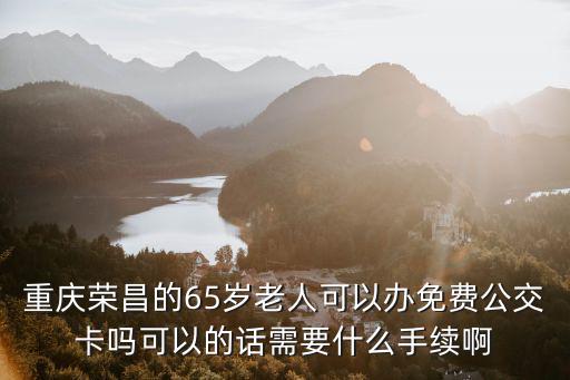 重慶市區怎樣辦理免費公交卡，老人乘公交車的免費卡是如何辦理的需要哪些條件外地人在重慶可