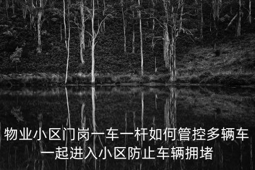 物業小區門崗一車一桿如何管控多輛車一起進入小區防止車輛擁堵