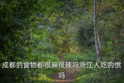 成都的食物都很麻很辣嗎浙江人吃的慣嗎