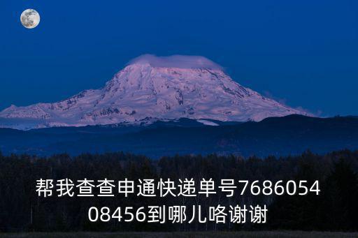 幫我查查申通快遞單號768605408456到哪兒咯謝謝