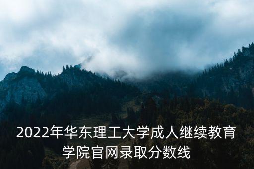 2022年華東理工大學(xué)成人繼續(xù)教育學(xué)院官網(wǎng)錄取分?jǐn)?shù)線