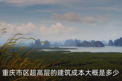 重慶市區超高層的建筑成本大概是多少