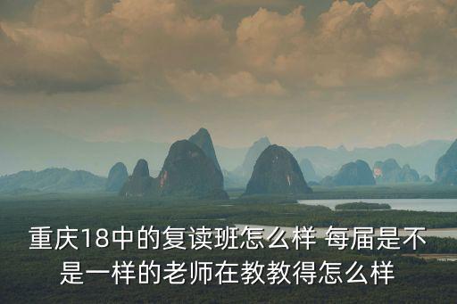 重慶18中的復讀班怎么樣 每屆是不是一樣的老師在教教得怎么樣