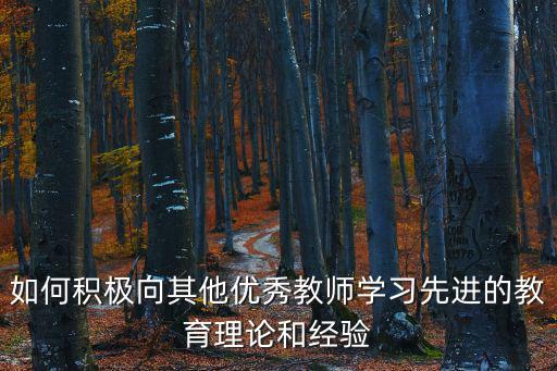 學習先進，如何積極向其他優秀教師學習先進的教育理論和經驗