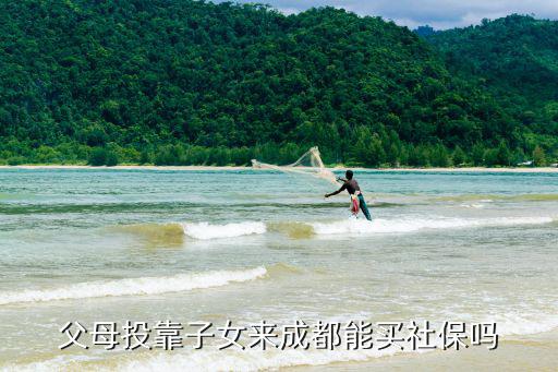 父母投靠子女來成都能買社保嗎