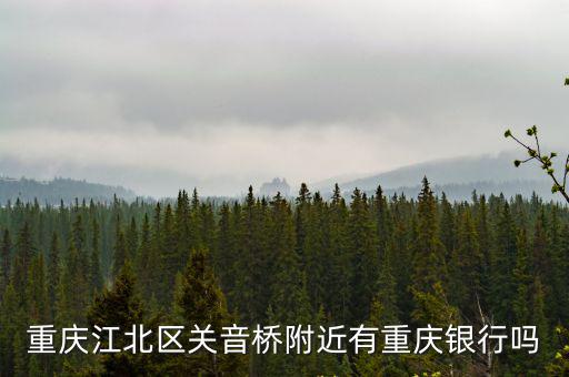 重慶江北區關音橋附近有重慶銀行嗎