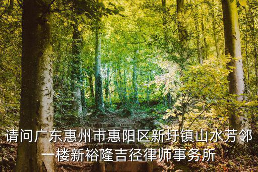 請問廣東惠州市惠陽區新圩鎮山水芳鄰一樓新裕隆吉徑律師事務所