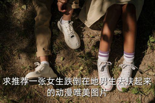 求推薦一張女生跌倒在地男生去扶起來的動漫唯美圖片