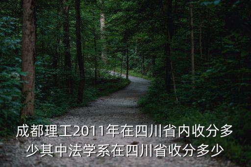 成都理工2011年在四川省內(nèi)收分多少其中法學(xué)系在四川省收分多少