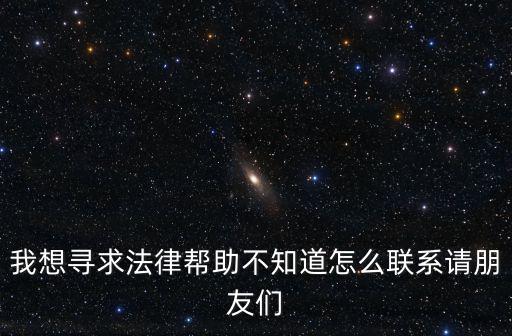 我想尋求法律幫助不知道怎么聯系請朋友們