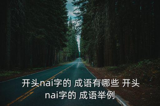 開(kāi)頭nai字的 成語(yǔ)有哪些 開(kāi)頭nai字的 成語(yǔ)舉例