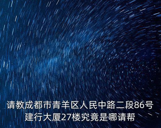 請教成都市青羊區人民中路二段86號建行大廈27樓究竟是哪請幫