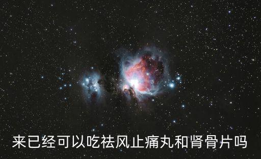 來已經可以吃祛風止痛丸和腎骨片嗎