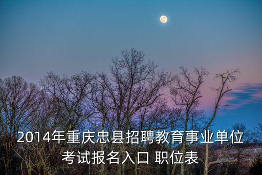 2014年重慶忠縣招聘教育事業單位考試報名入口 職位表