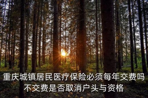 重慶城鎮居民醫療保險必須每年交費嗎不交費是否取消戶頭與資格