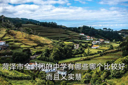 菏澤軍事化封閉學校，菏澤有什么好的寄宿學校