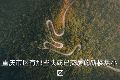 重慶市區(qū)有那些快或已交房的新樓盤小區(qū)