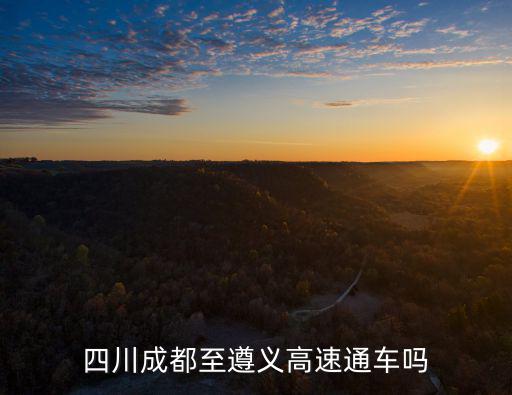 成都市范為內(nèi)高速路開(kāi)通的嗎，四川成都至遵義高速通車嗎