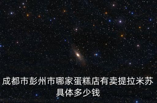 成都市彭州市哪家蛋糕店有賣提拉米蘇具體多少錢