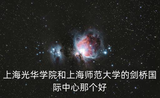 上海光華學院和上海師范大學的劍橋國際中心那個好