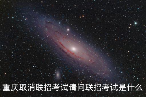 重慶取消聯招考試請問聯招考試是什么