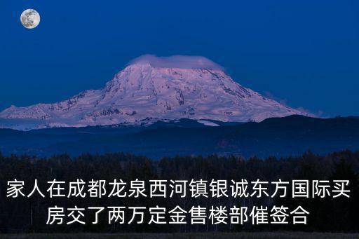 家人在成都龍泉西河鎮銀誠東方國際買房交了兩萬定金售樓部催簽合