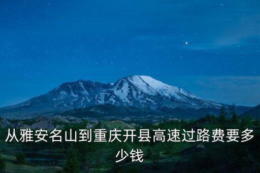 從雅安名山到重慶開縣高速過路費(fèi)要多少錢