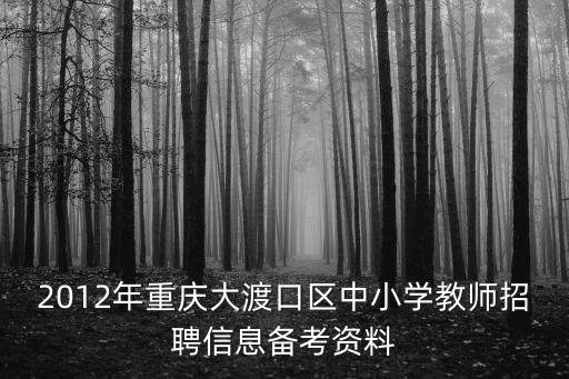 2012年重慶大渡口區(qū)中小學(xué)教師招聘信息備考資料