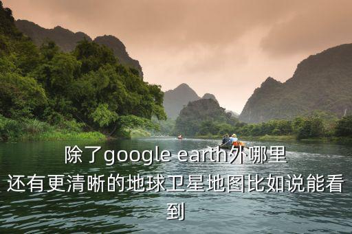最清晰的世界地圖，除了google earth外哪里還有更清晰的地球衛星地圖比如說能看到