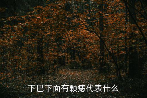 下巴底下有痣，下巴下面有顆痣代表什么