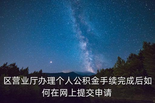 區營業廳辦理個人公積金手續完成后如何在網上提交申請