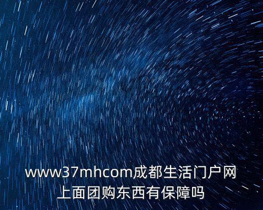 www37mhcom成都生活門戶網上面團購東西有保障嗎