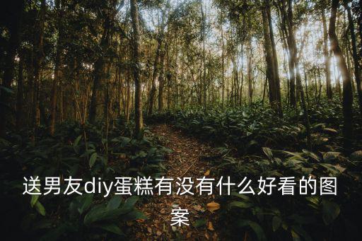 送男友diy蛋糕有沒有什么好看的圖案