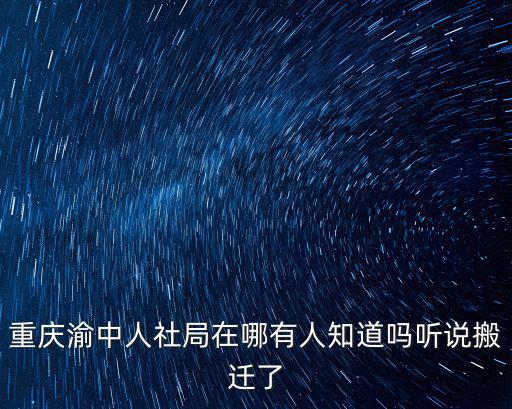 重慶渝中人社局在哪有人知道嗎聽說搬遷了