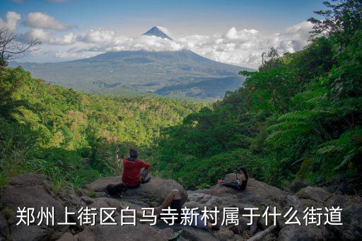 成都市白馬寺街屬于哪個社區，鄭州上街區白馬寺新村屬于什么街道