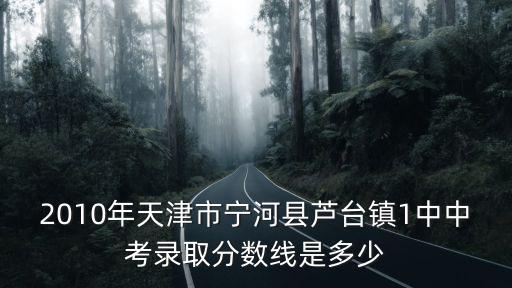 天津市寧河區蘆臺2中中考成績，中考一共多少分考蘆臺2中的分數線是多少