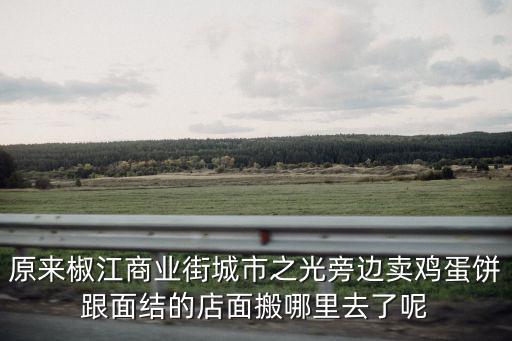 原來椒江商業街城市之光旁邊賣雞蛋餅跟面結的店面搬哪里去了呢