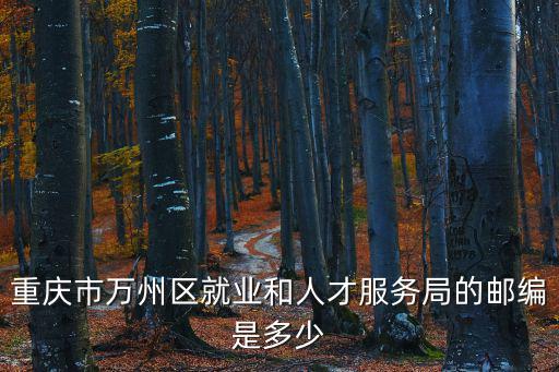 重慶市萬州區就業和人才服務局的郵編是多少