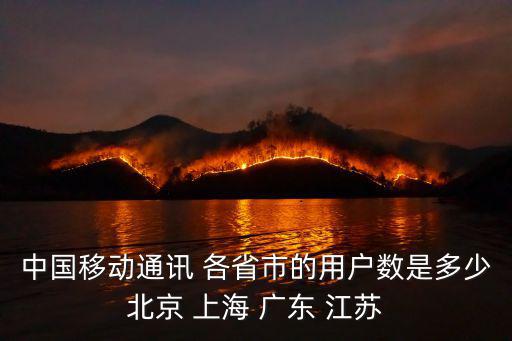 中國移動通訊 各省市的用戶數是多少北京 上海 廣東 江蘇