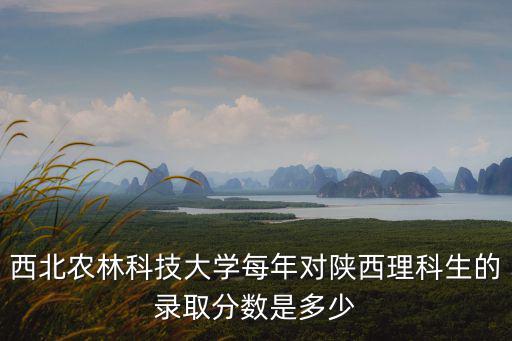 西北農林科技大學分數線，211 985的大學哪個高考錄取分數線最低